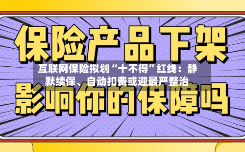 互联网保险拟划“十不得	”红线：静默续保	、自动扣费或迎最严整治-第1张图片