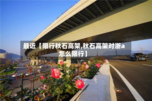 最近【限行秋石高架,秋石高架对浙a怎么限行】-第1张图片